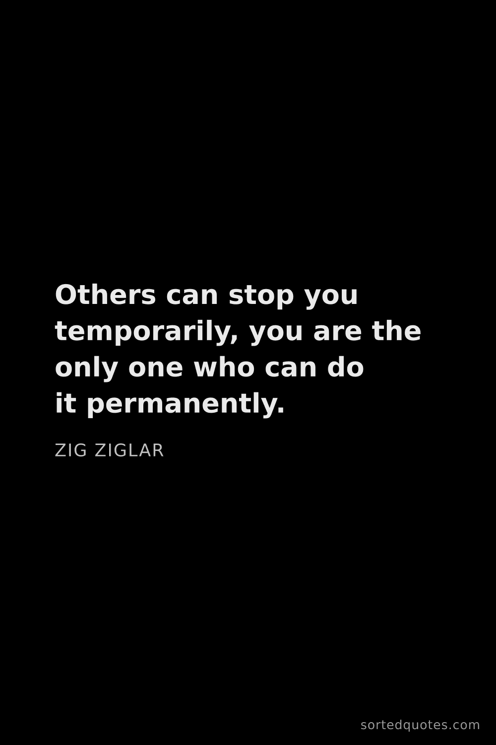 Quote by Zig Ziglar: "Others can stop you temporarily, you are the only ..."
