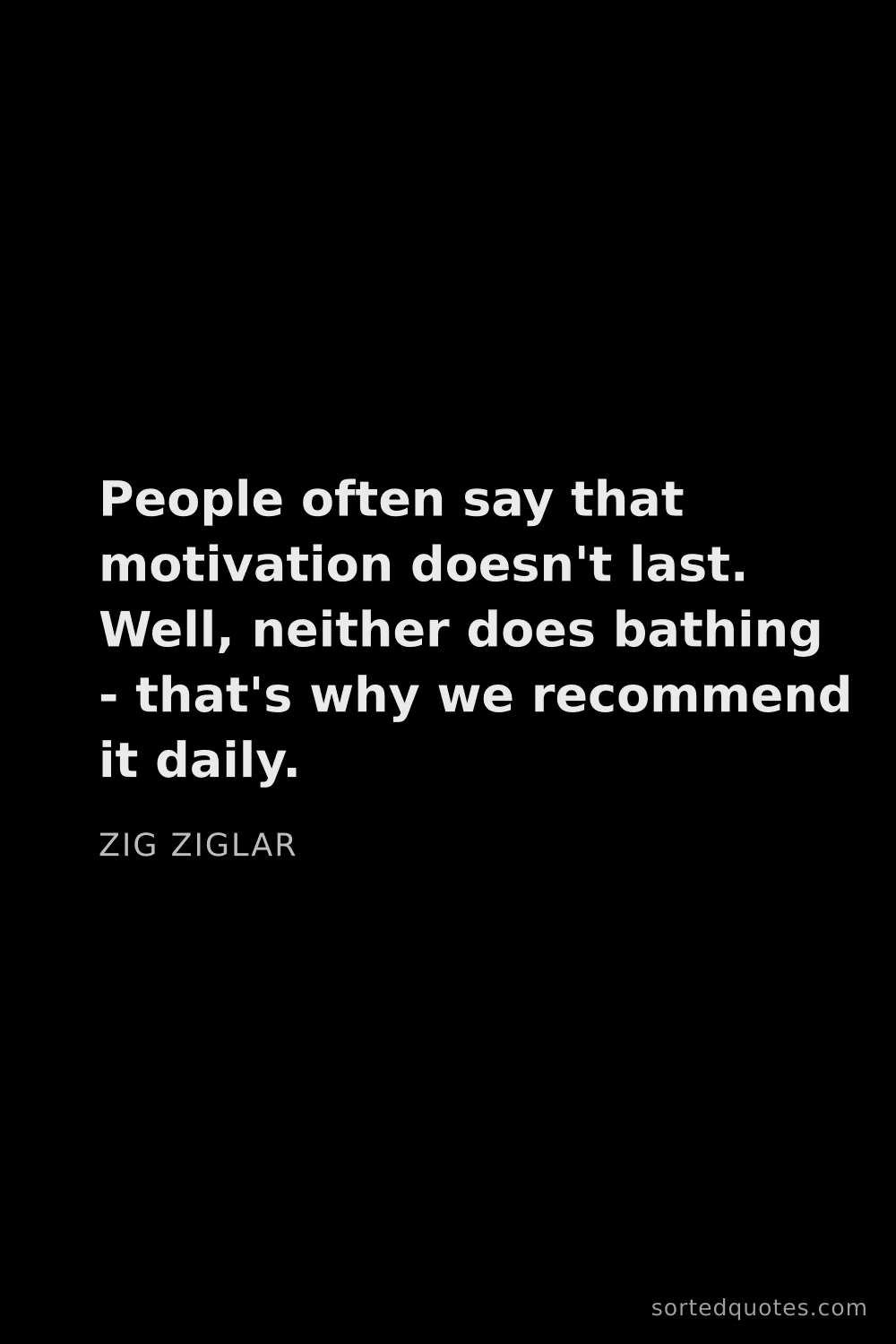 Quote by Zig Ziglar: "People often say that motivation doesn't last. Wel..."