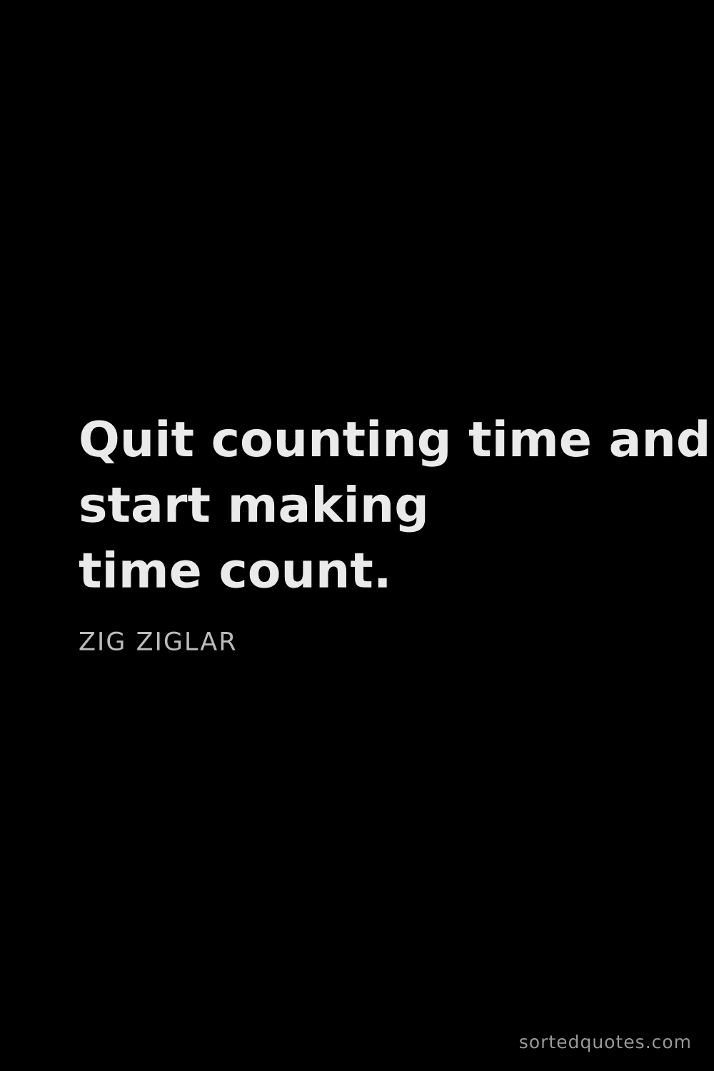 Quote by Zig Ziglar: "Quit counting time and start making time count...."