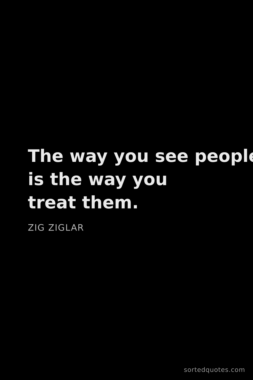 Quote by Zig Ziglar: "The way you see people is the way you treat them...."