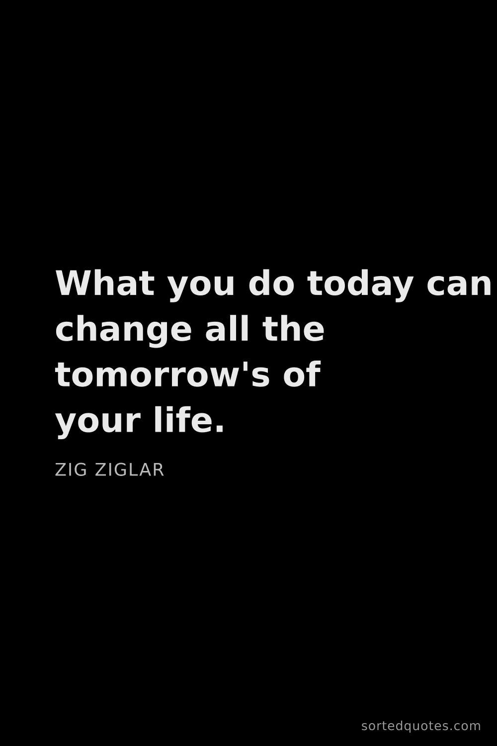 Quote by Zig Ziglar: "What you do today can change all the tomorrow's of..."