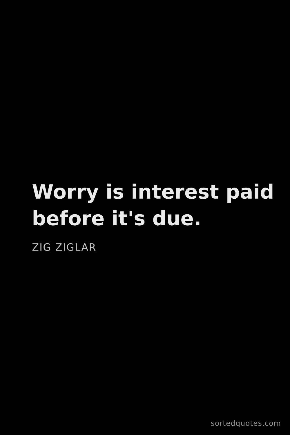 Quote by Zig Ziglar: "Worry is interest paid before it's due...."