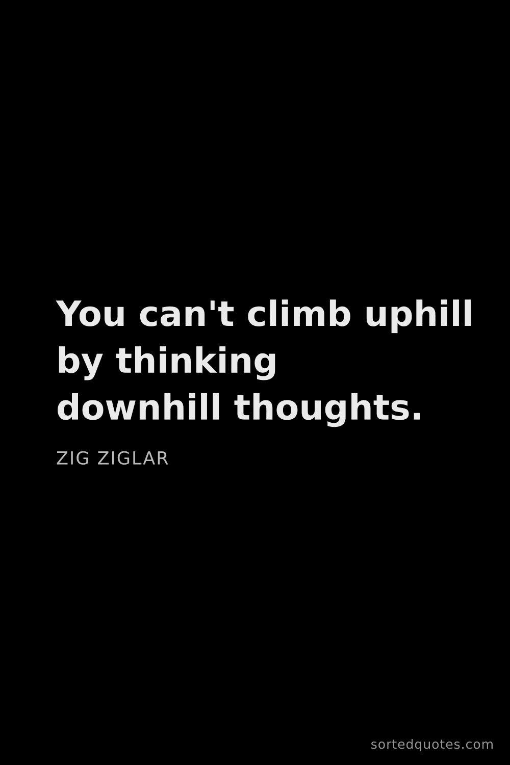 Quote by Zig Ziglar: "You can't climb uphill by thinking downhill though..."