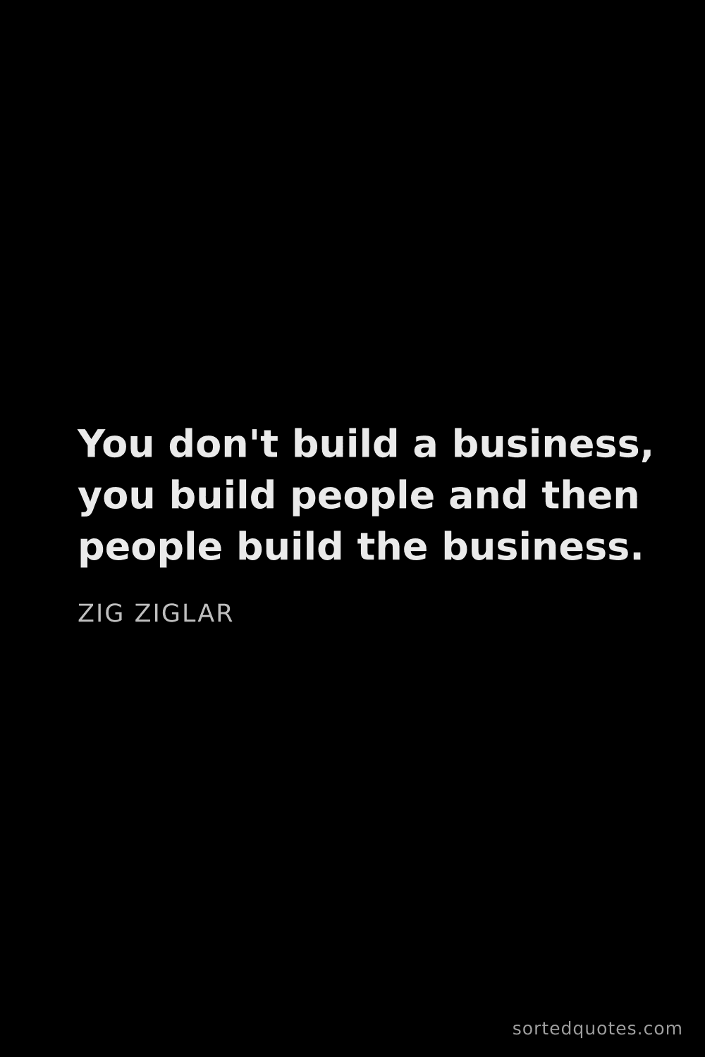 Quote by Zig Ziglar: "You don't build a business, you build people and t..."