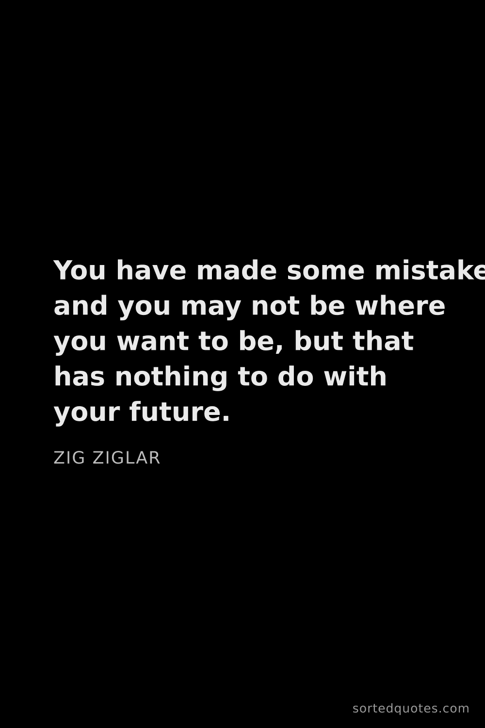 Quote by Zig Ziglar: "You have made some mistakes and you may not be whe..."