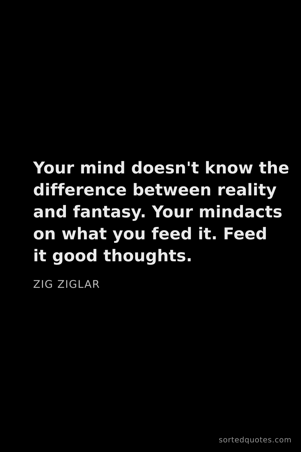 Quote by Zig Ziglar: "Your mind doesn't know the difference between real..."