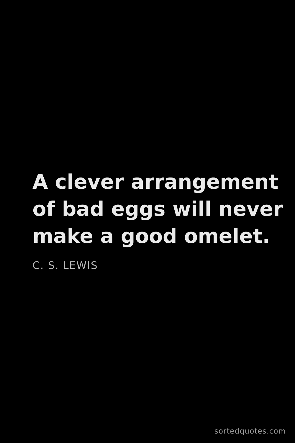 Quote by C. S. Lewis: "A clever arrangement of bad eggs will never make a..."