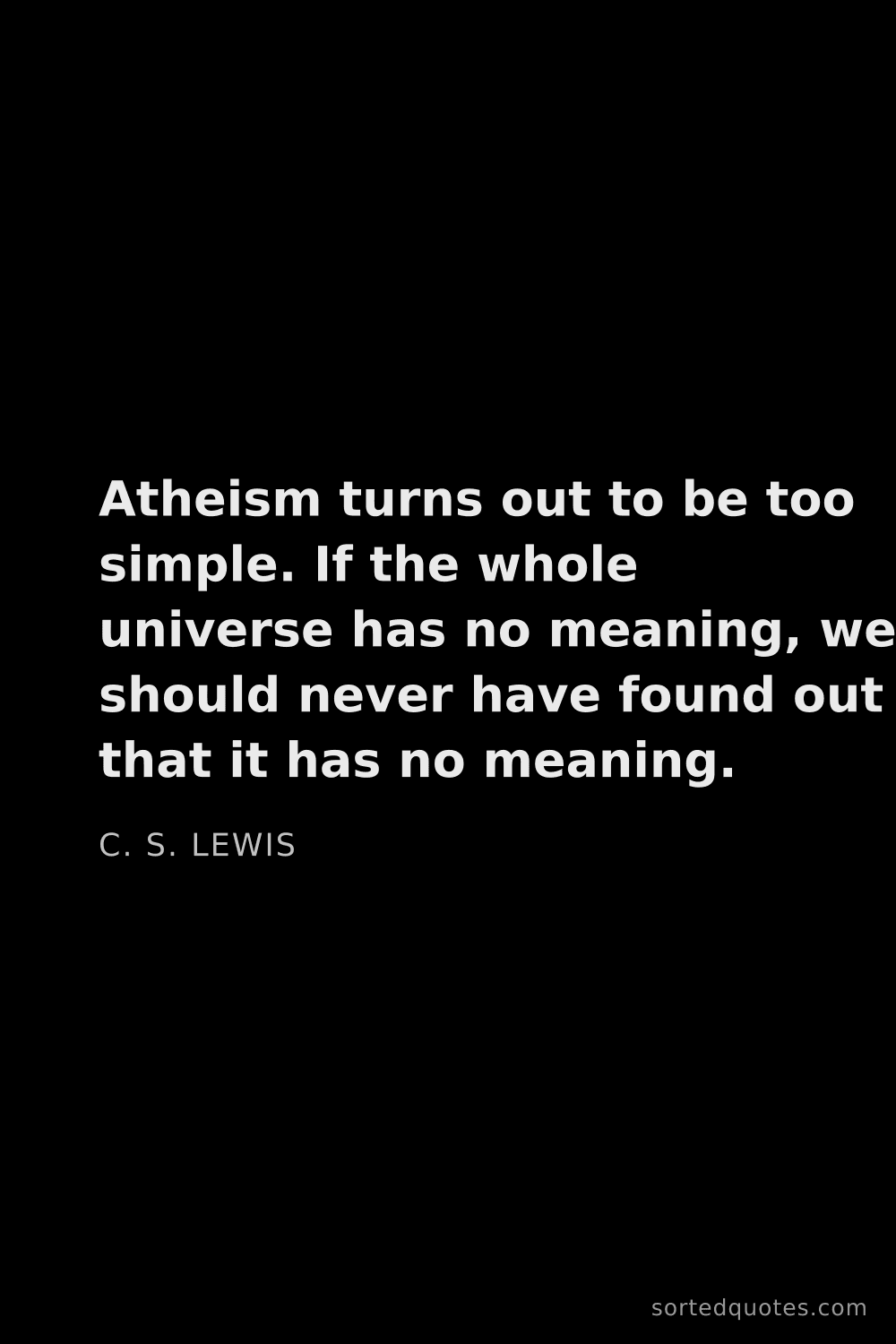 Quote by C. S. Lewis: "Atheism turns out to be too simple. If the whole u..."