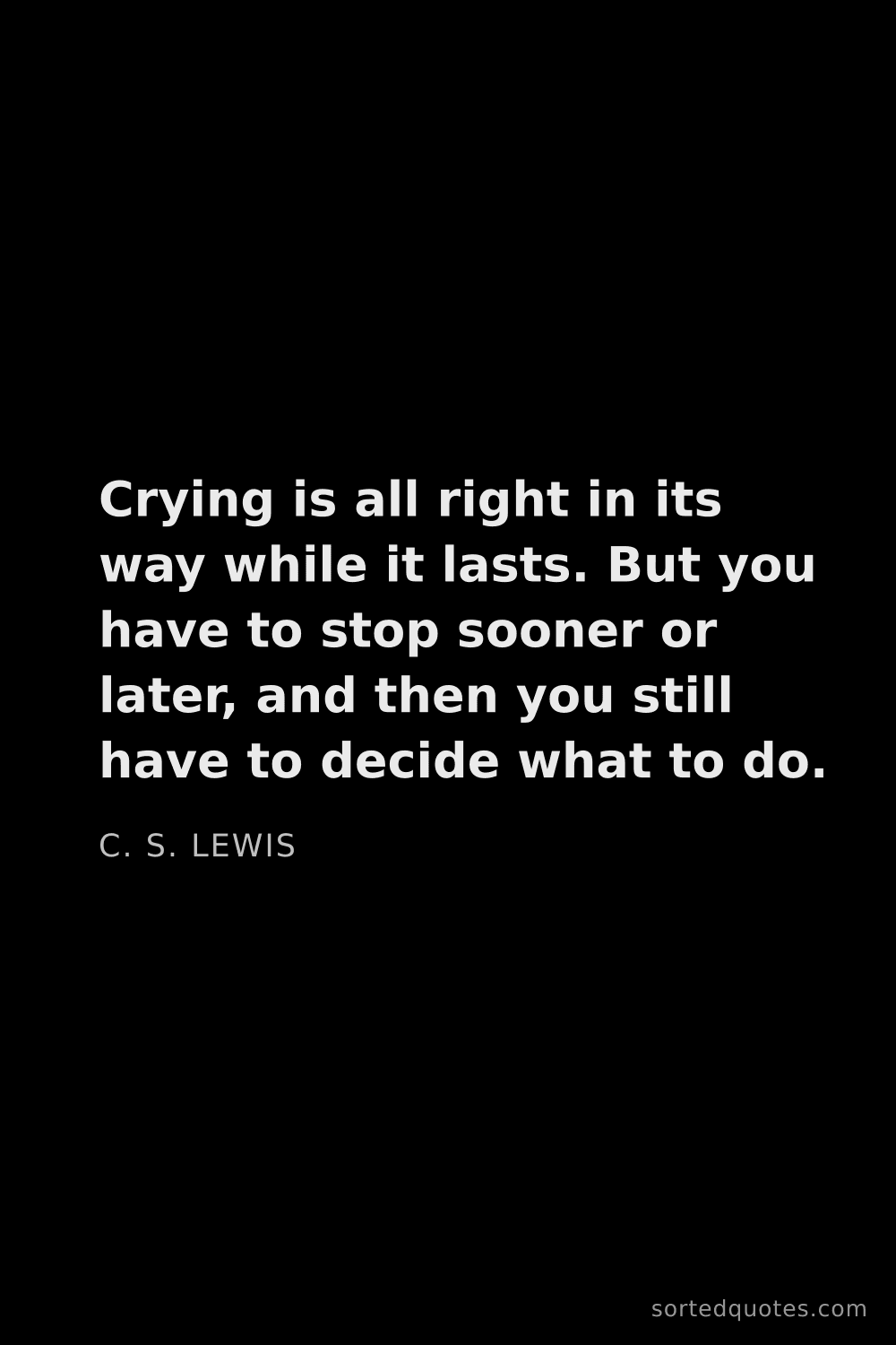 Quote by C. S. Lewis: "Crying is all right in its way while it lasts. But..."