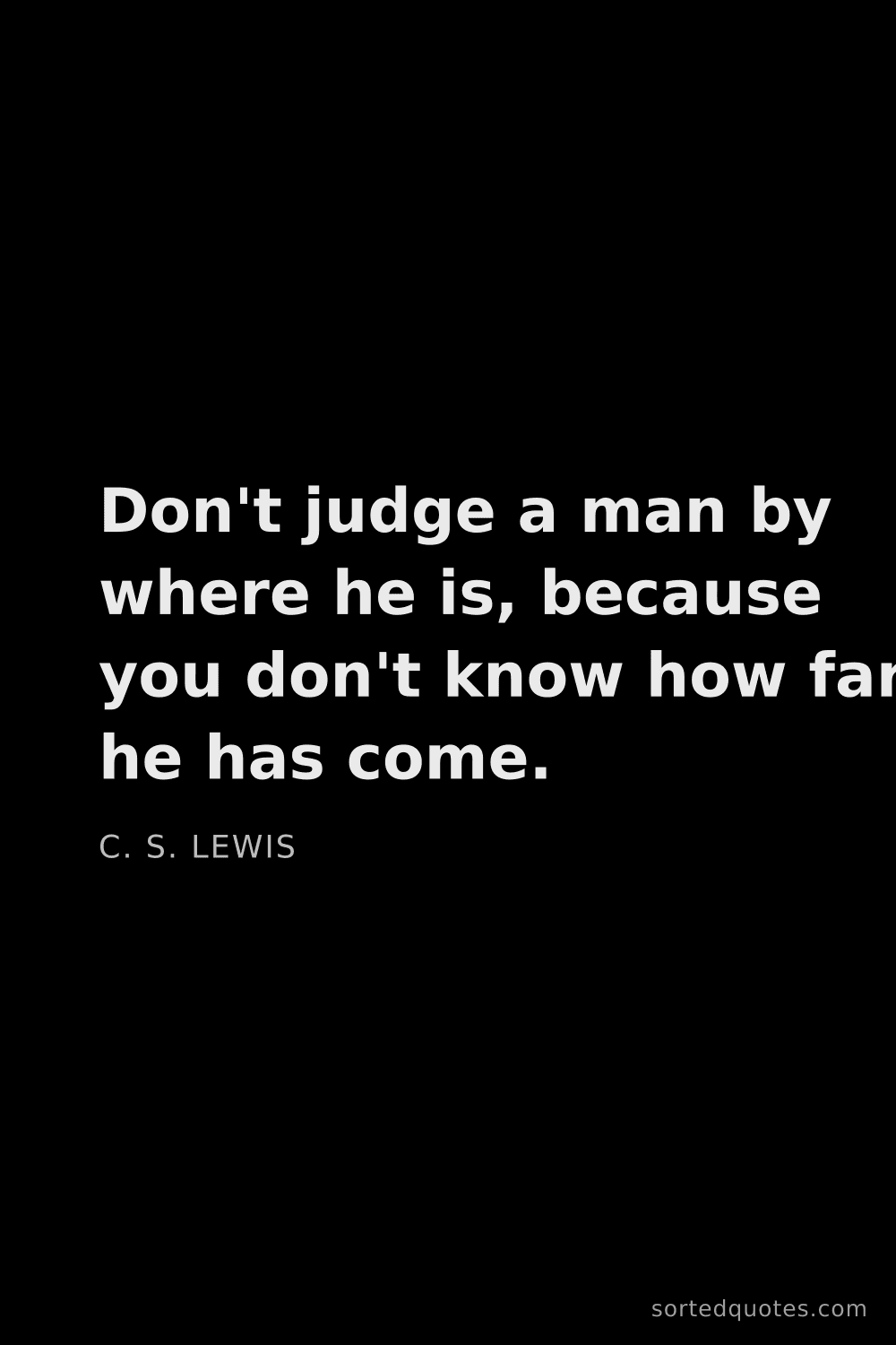 Quote by C. S. Lewis: "Don't judge a man by where he is, because you don'..."
