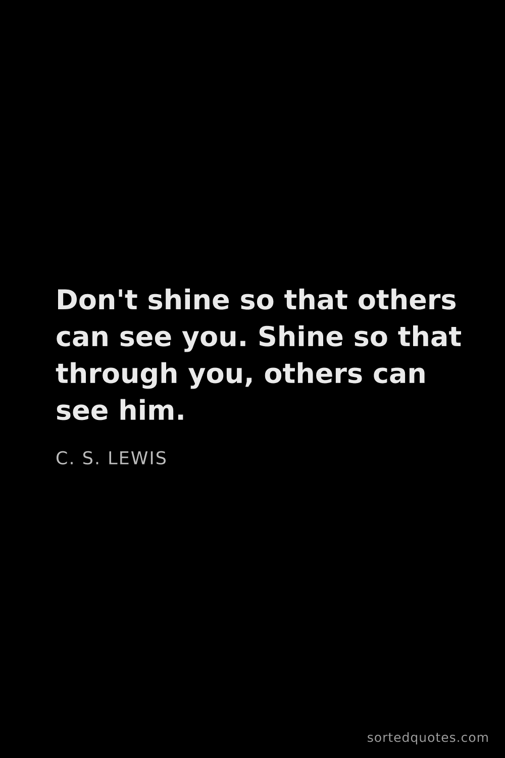 Quote by C. S. Lewis: "Don't shine so that others can see you. Shine so t..."