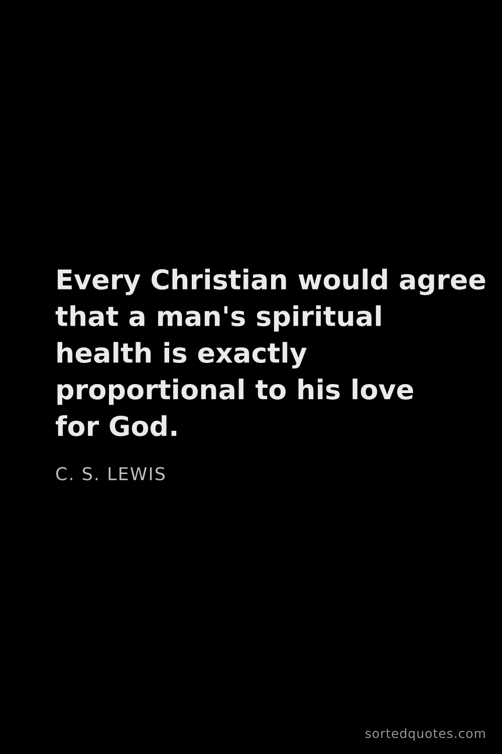 Quote by C. S. Lewis: "Every Christian would agree that a man's spiritual..."