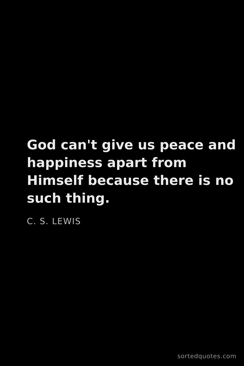 Quote by C. S. Lewis: "God can't give us peace and happiness apart from H..."