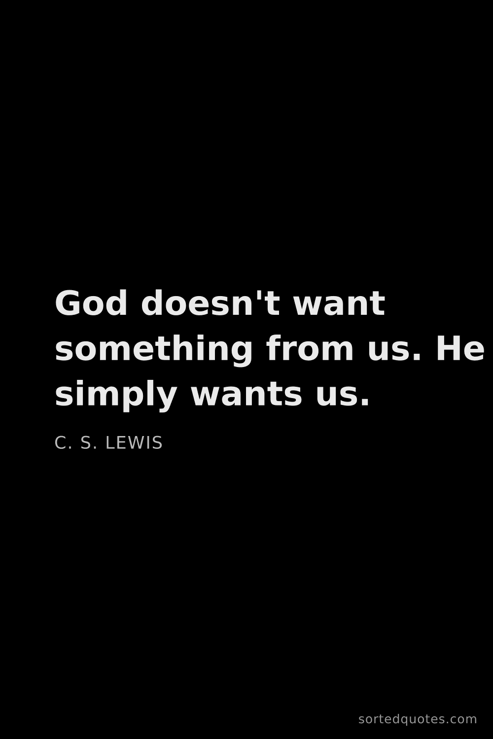 Quote by C. S. Lewis: "God doesn't want something from us. He simply want..."