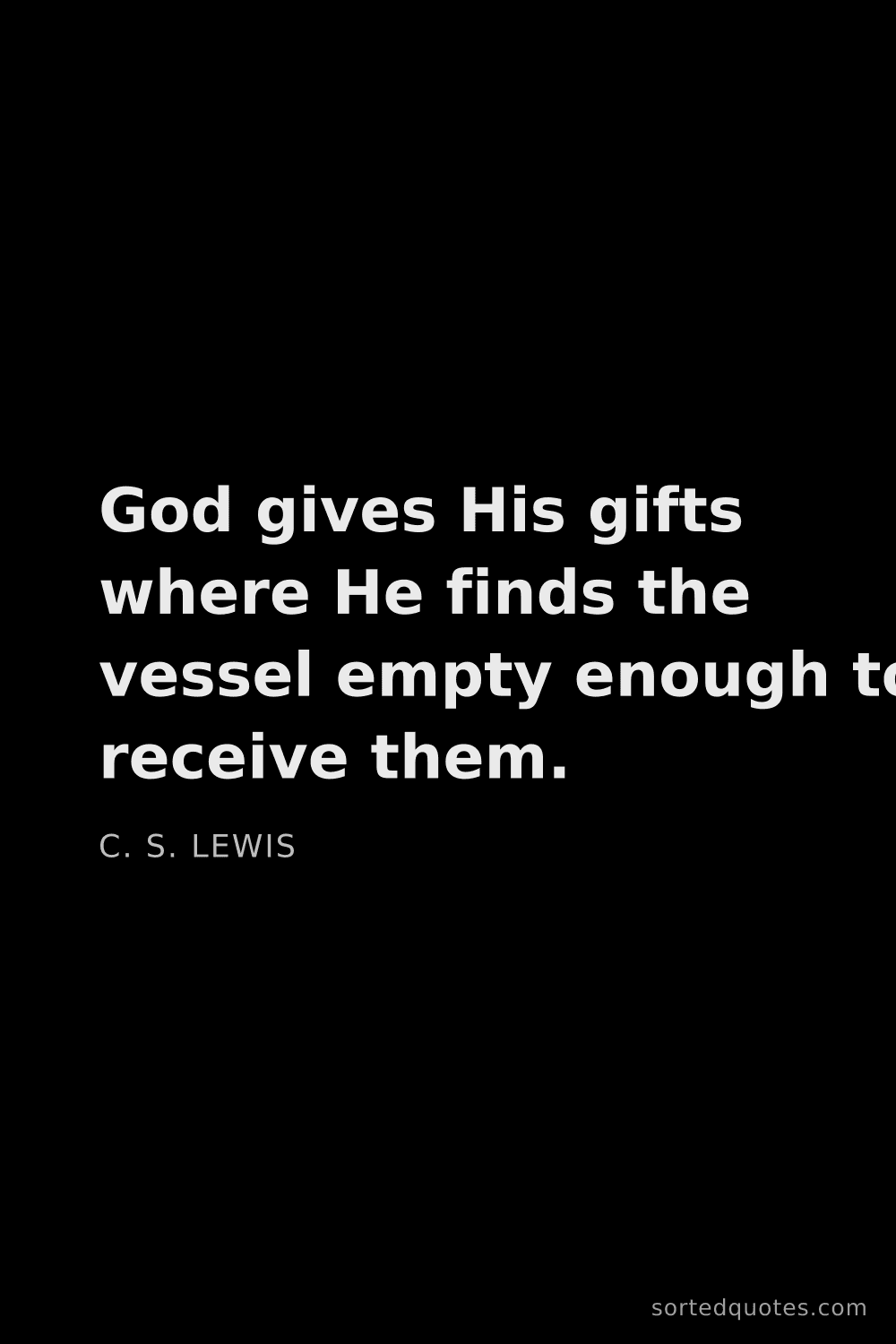 Quote by C. S. Lewis: "God gives His gifts where He finds the vessel empt..."