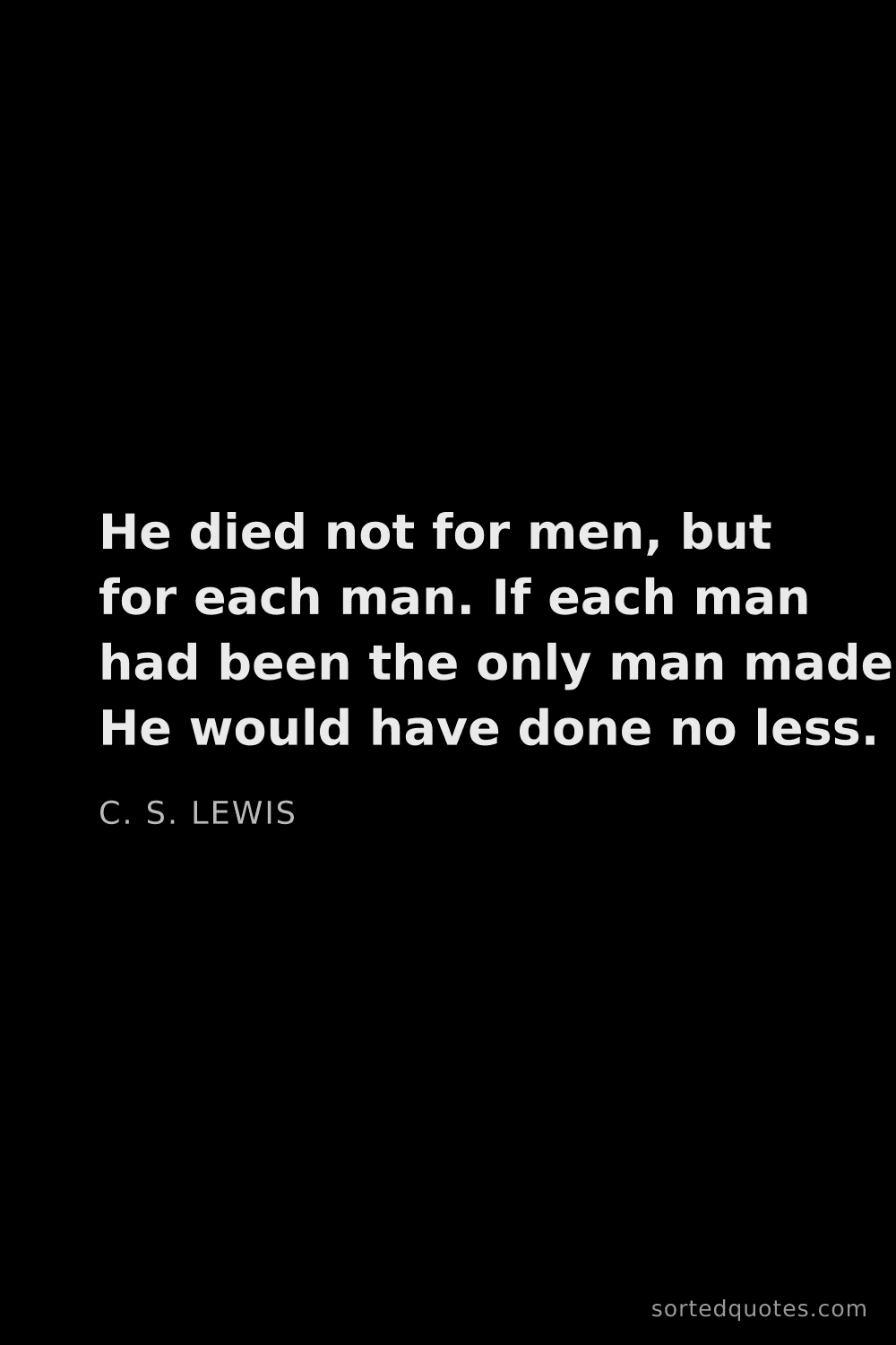 Quote by C. S. Lewis: "He died not for men, but for each man. If each man..."