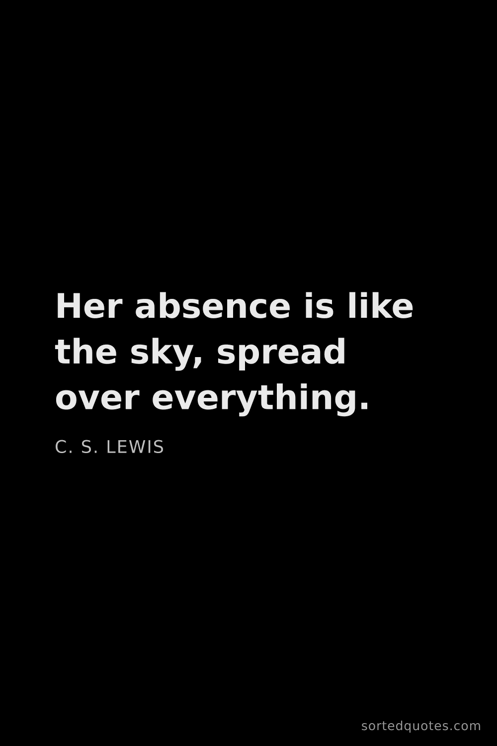 Quote by C. S. Lewis: "Her absence is like the sky, spread over everythin..."