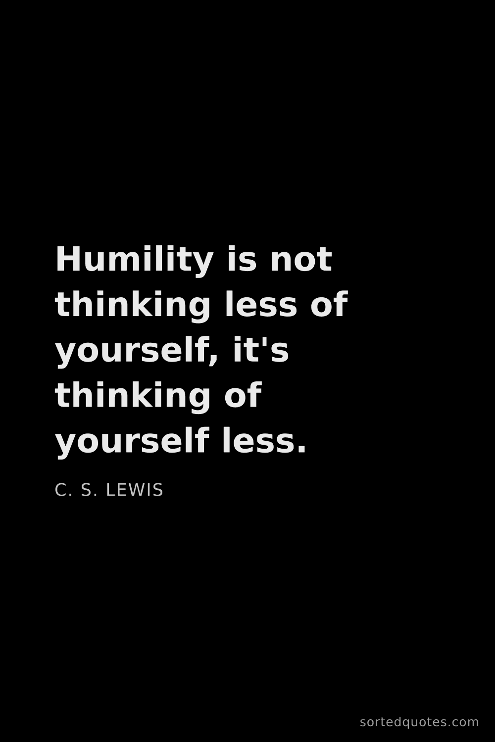 Quote by C. S. Lewis: "Humility is not thinking less of yourself, it's th..."