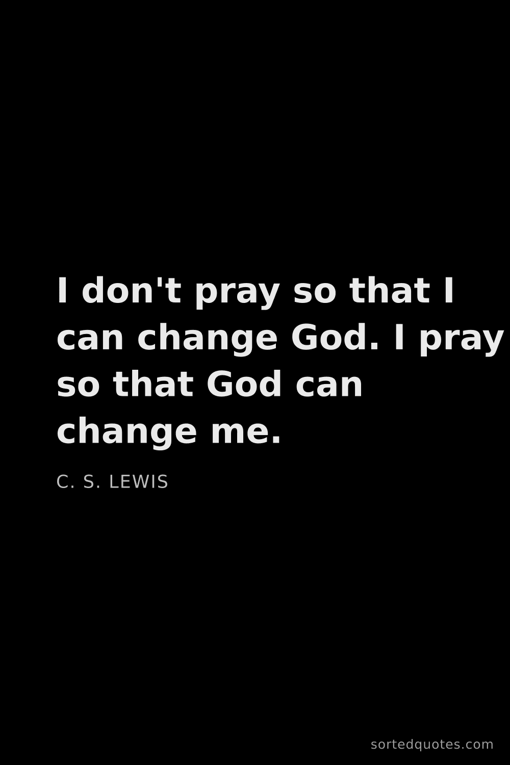 Quote by C. S. Lewis: "I don't pray so that I can change God. I pray so t..."