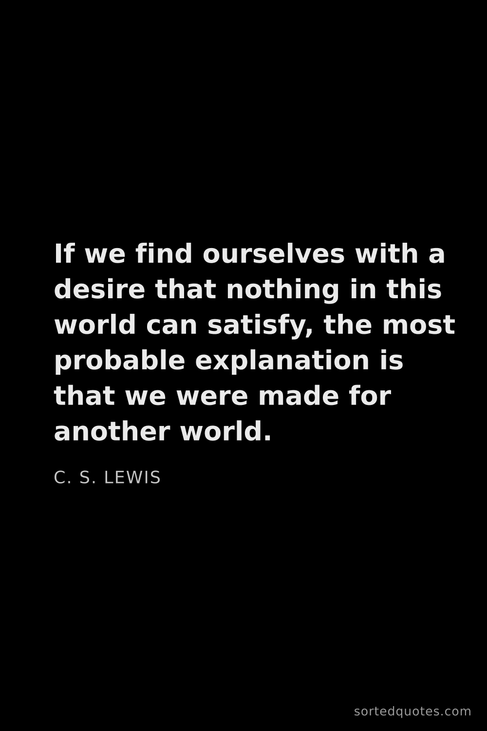 Quote by C. S. Lewis: "If we find ourselves with a desire that nothing in..."