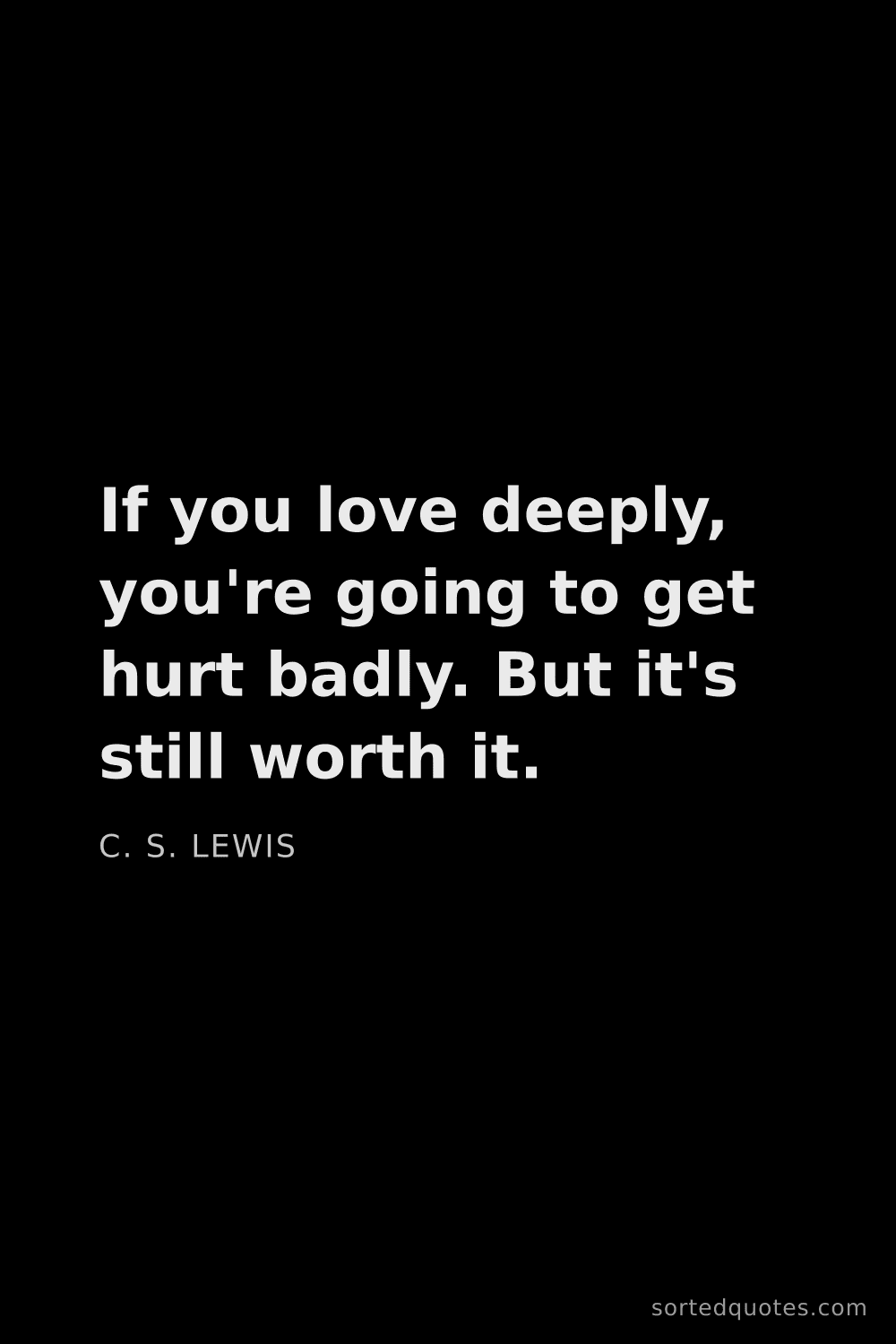 Quote by C. S. Lewis: "If you love deeply, you're going to get hurt badly..."