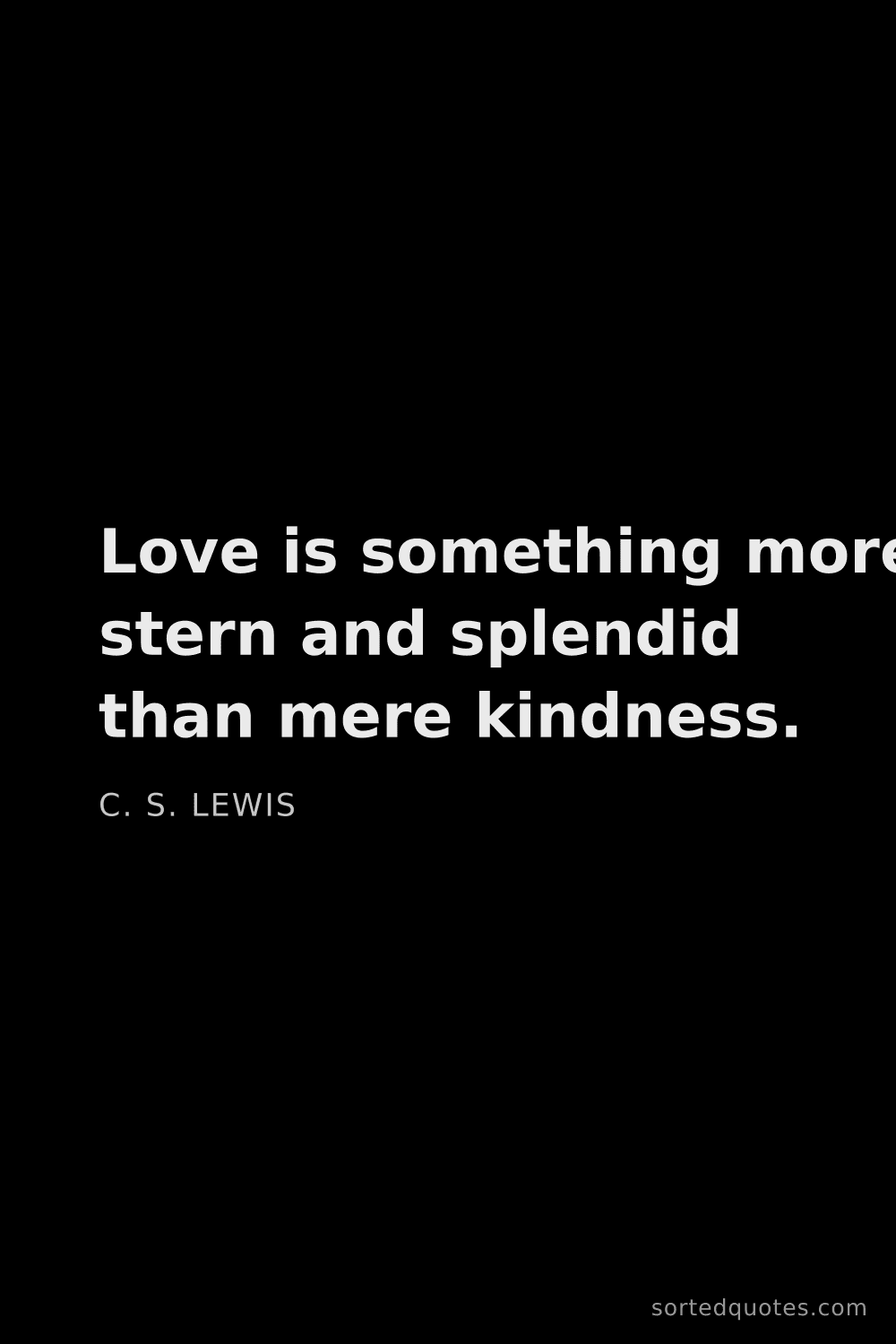 Quote by C. S. Lewis: "Love is something more stern and splendid than mer..."