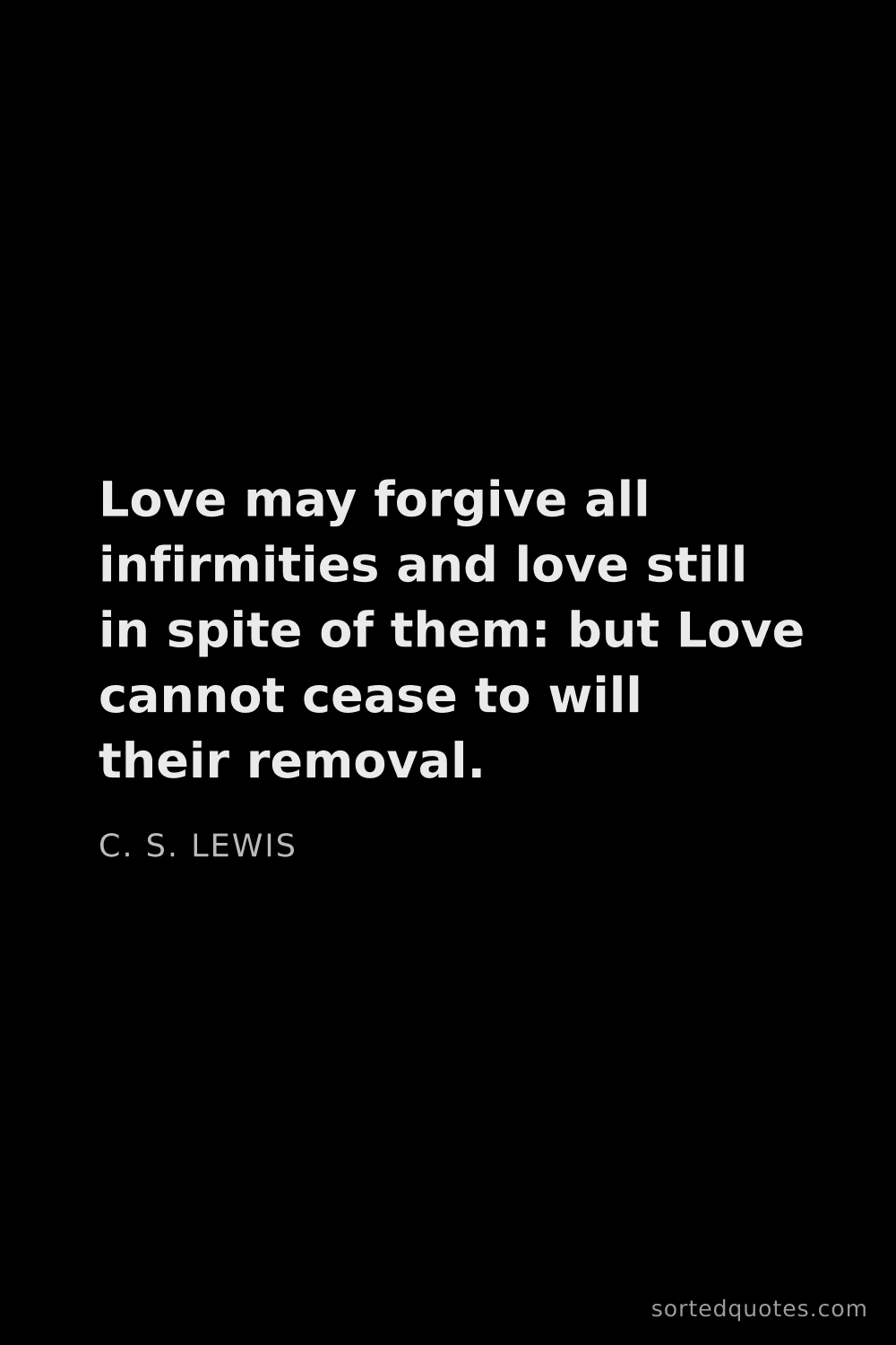Quote by C. S. Lewis: "Love may forgive all infirmities and love still in..."