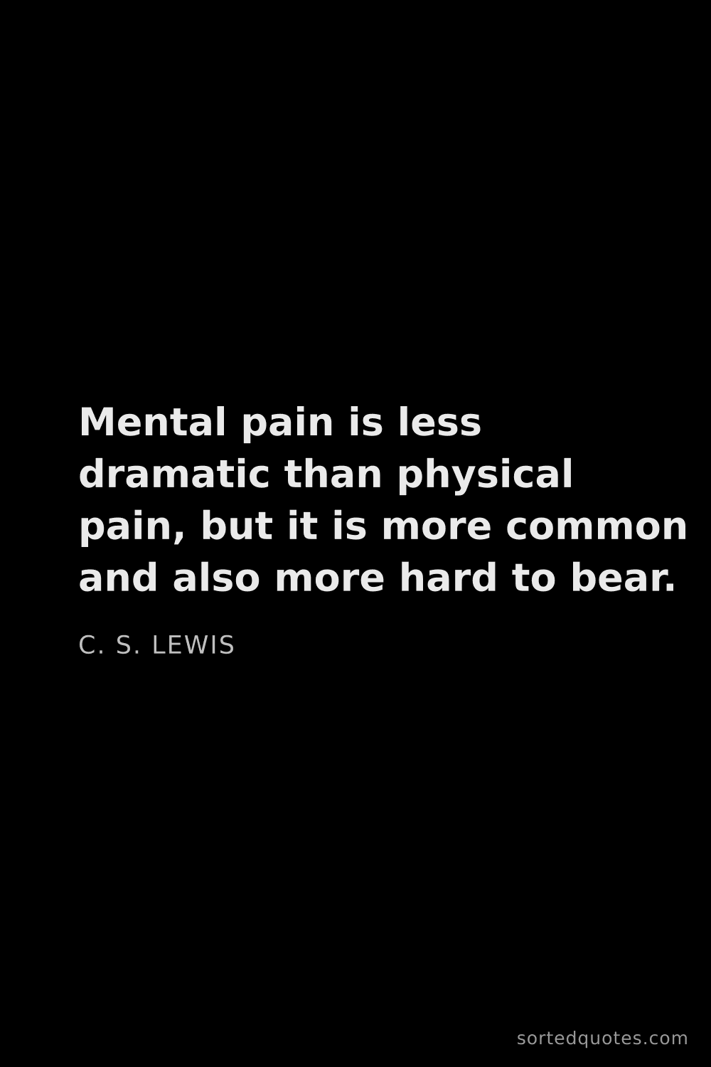 Quote by C. S. Lewis: "Mental pain is less dramatic than physical pain, b..."
