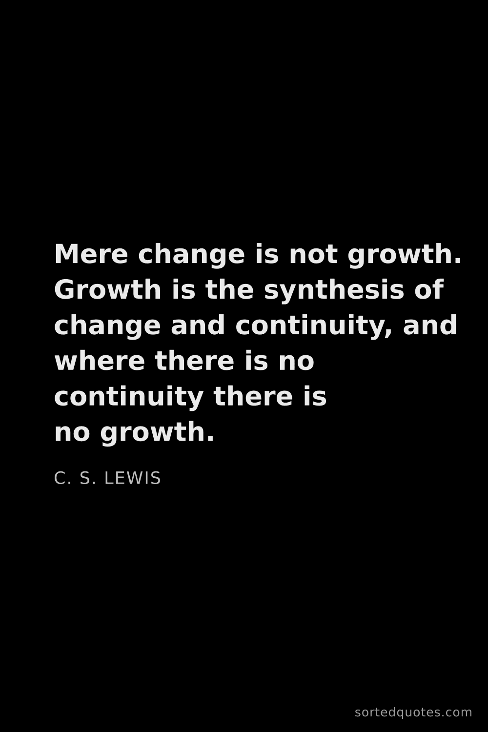 Quote by C. S. Lewis: "Mere change is not growth. Growth is the synthesis..."
