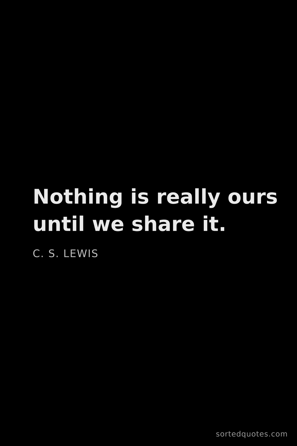 Quote by C. S. Lewis: "Nothing is really ours until we share it...."