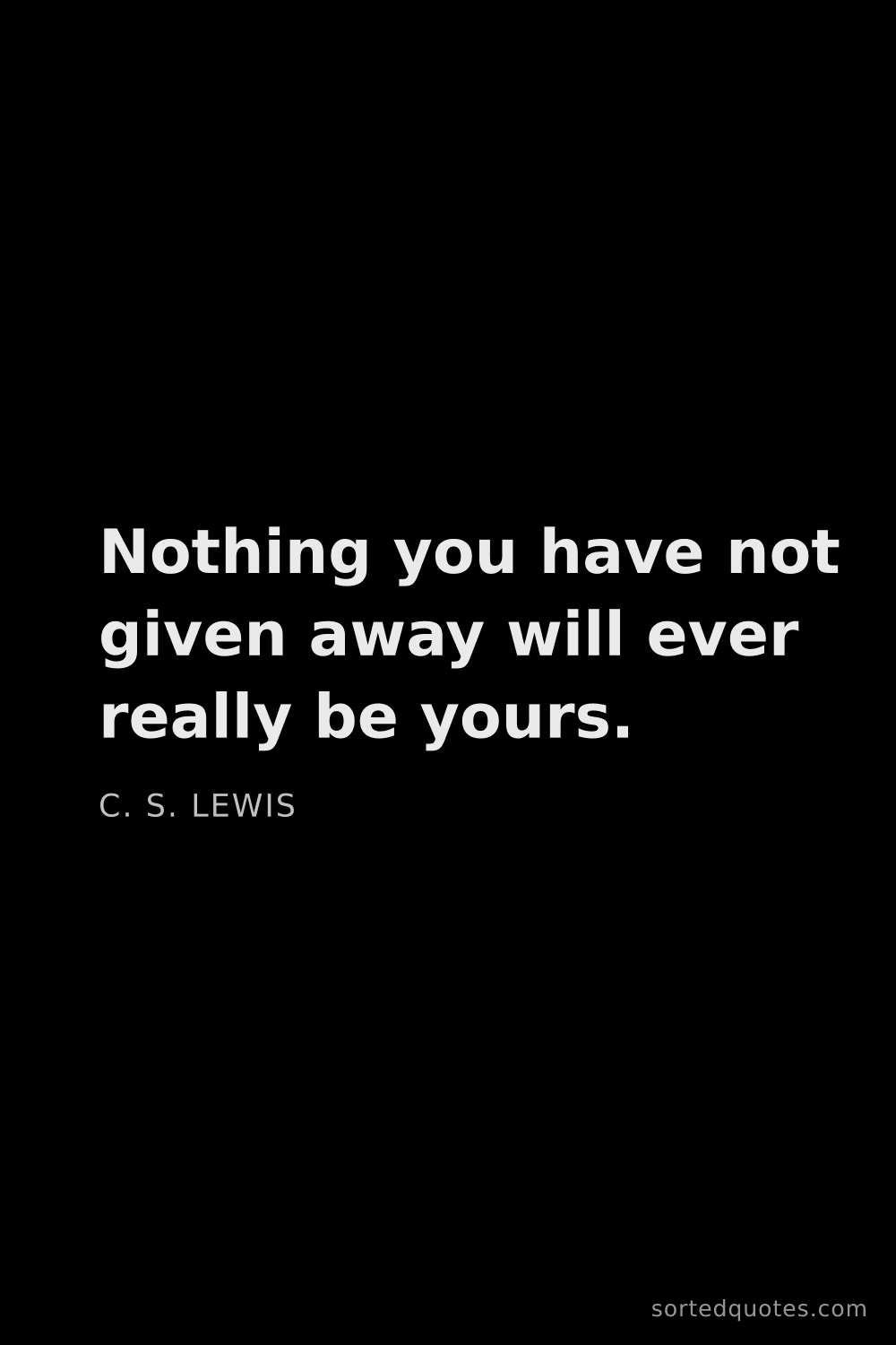 Quote by C. S. Lewis: "Nothing you have not given away will ever really b..."