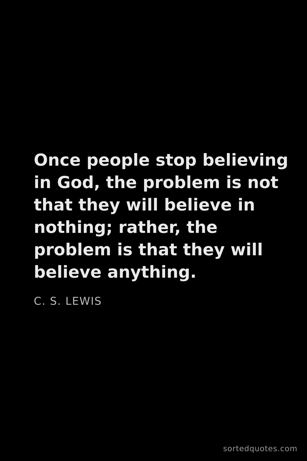 Quote by C. S. Lewis: "Once people stop believing in God, the problem is ..."