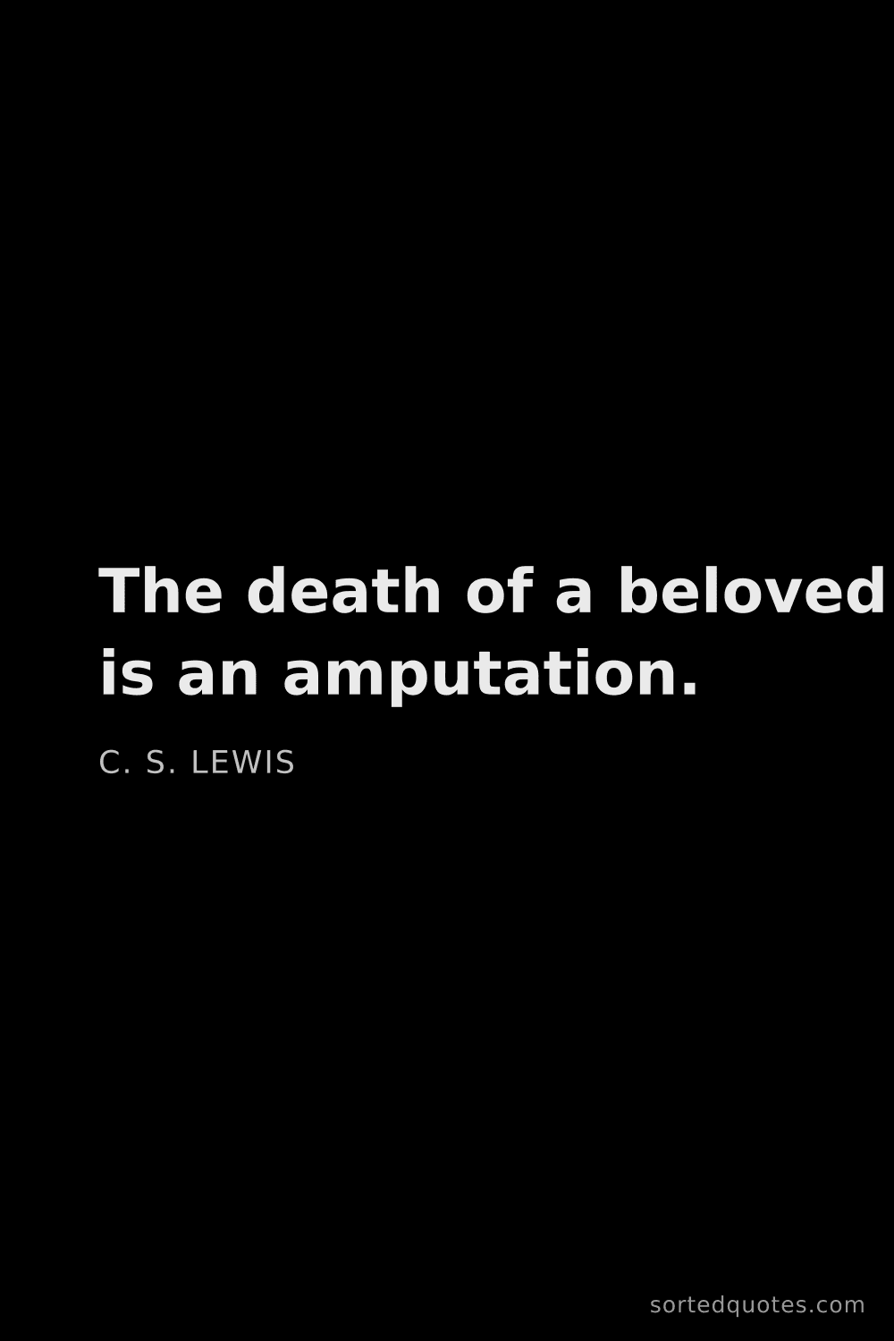 Quote by C. S. Lewis: "The death of a beloved is an amputation...."