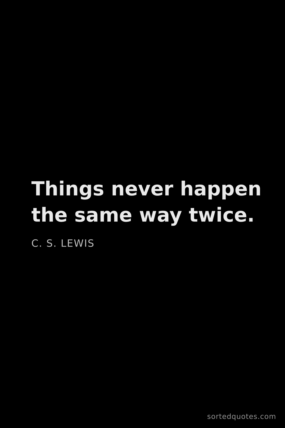 Quote by C. S. Lewis: "Things never happen the same way twice...."