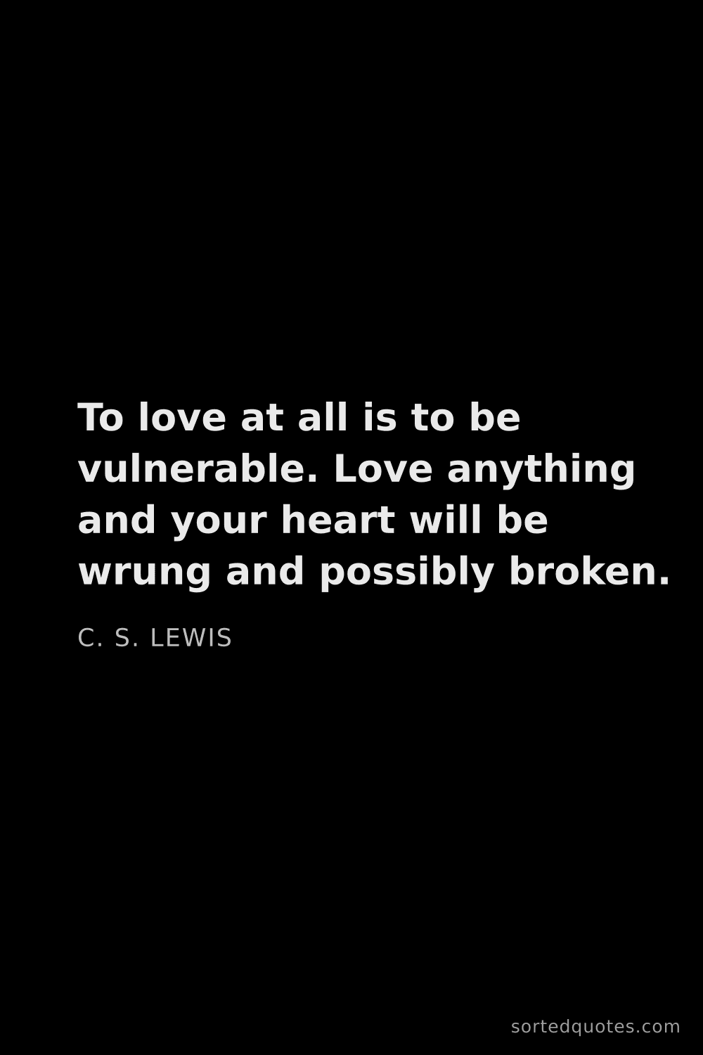 Quote by C. S. Lewis: "To love at all is to be vulnerable. Love anything ..."