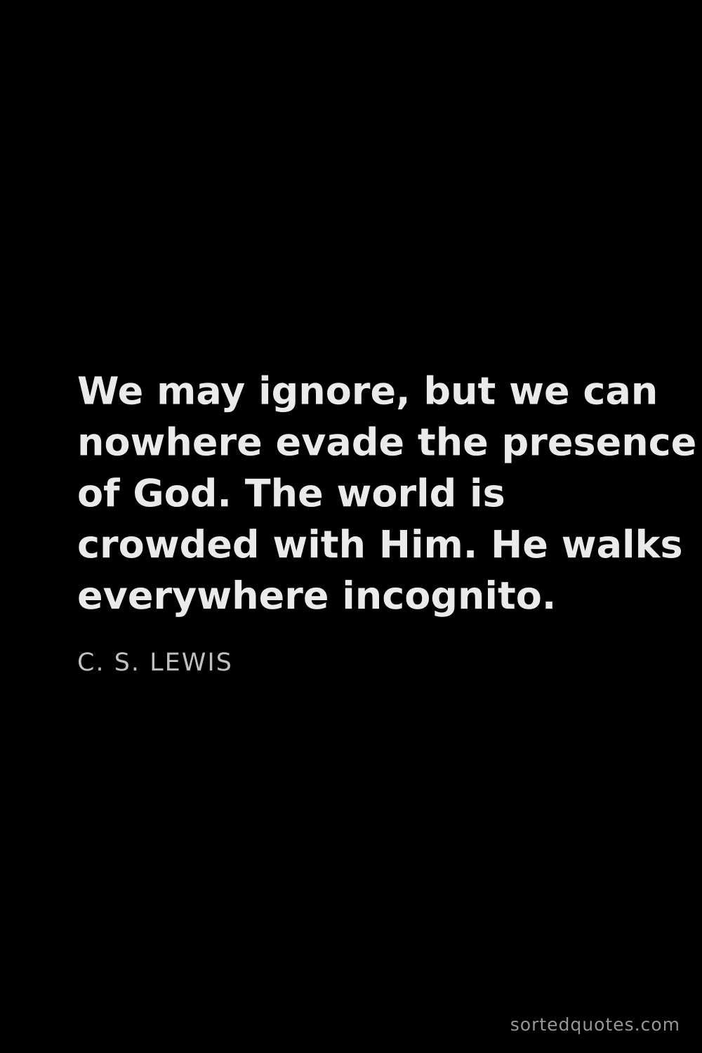 Quote by C. S. Lewis: "We may ignore, but we can nowhere evade the presen..."