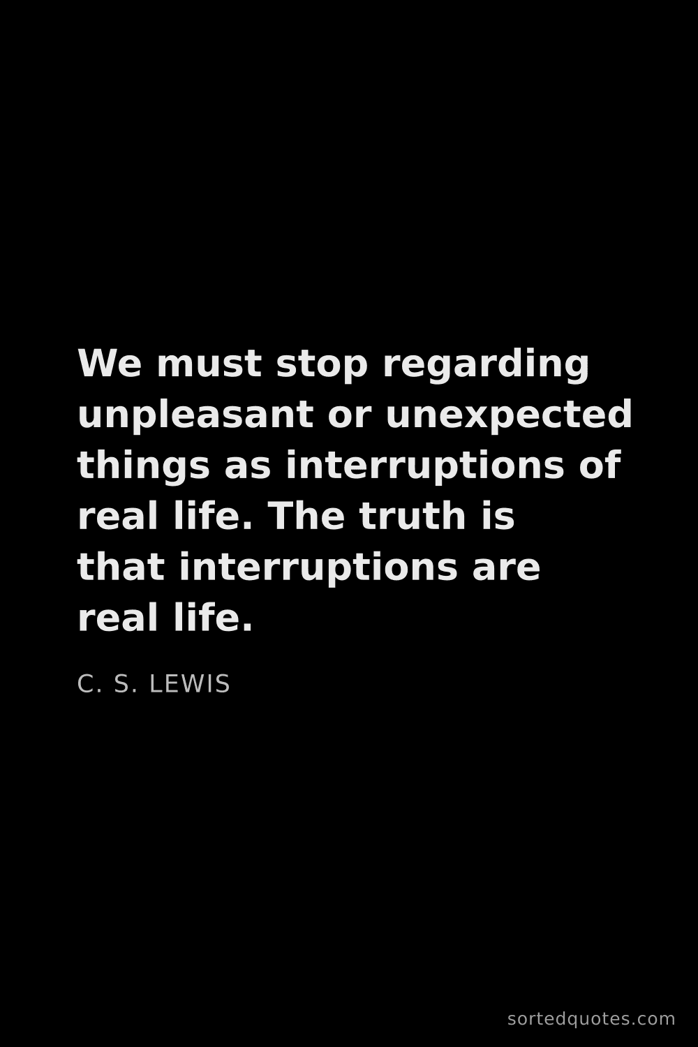 Quote by C. S. Lewis: "We must stop regarding unpleasant or unexpected th..."