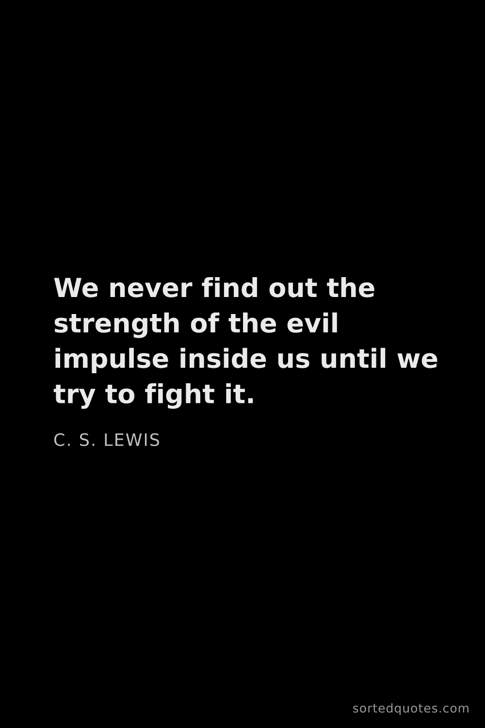 Quote by C. S. Lewis: "We never find out the strength of the evil impulse..."