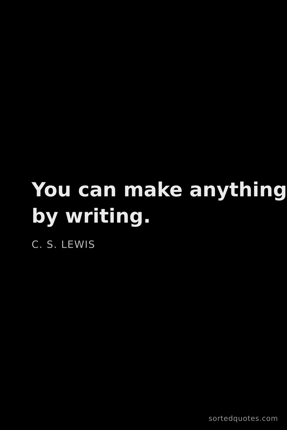 Quote by C. S. Lewis: "You can make anything by writing...."
