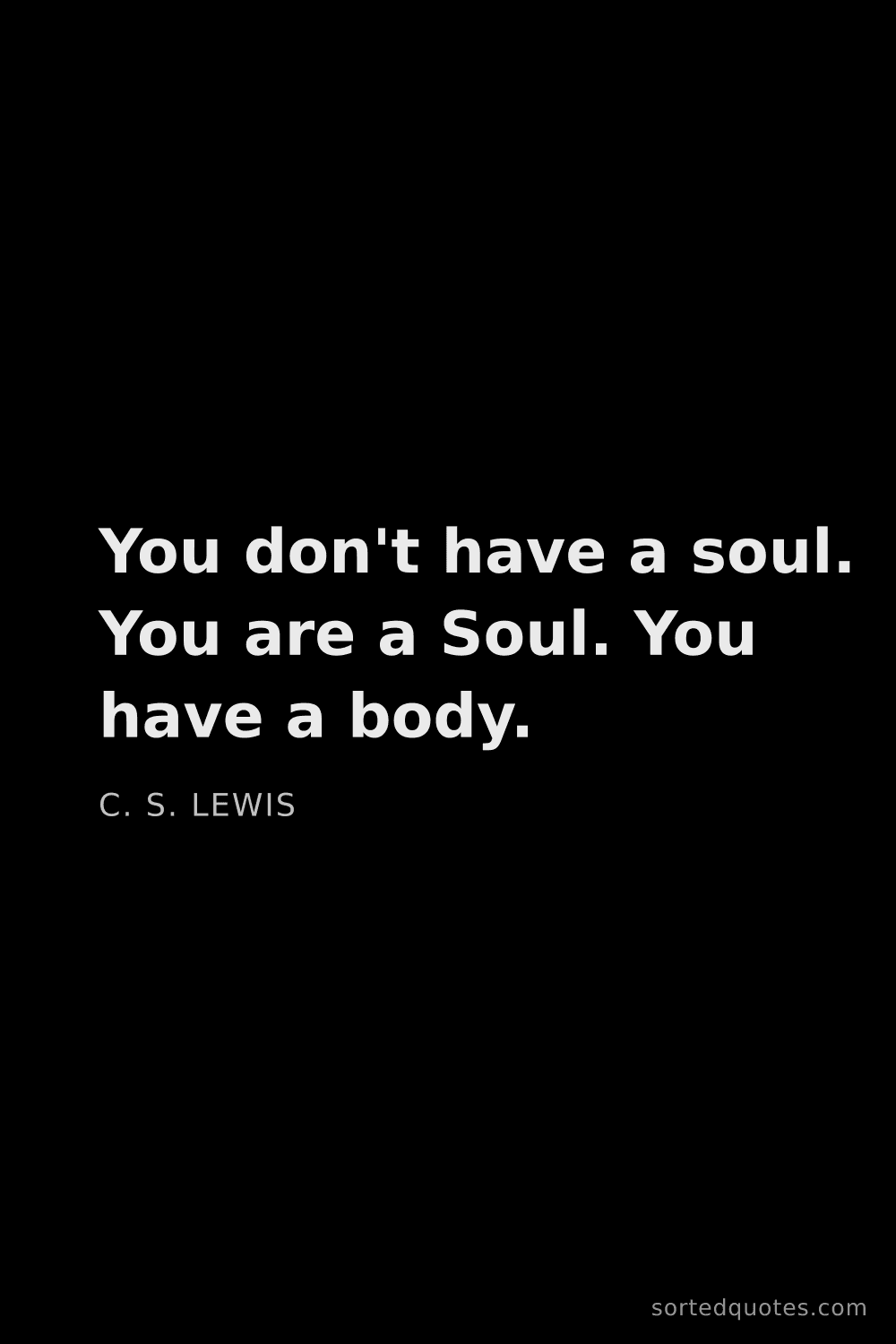 Quote by C. S. Lewis: "You don't have a soul. You are a Soul. You have a ..."
