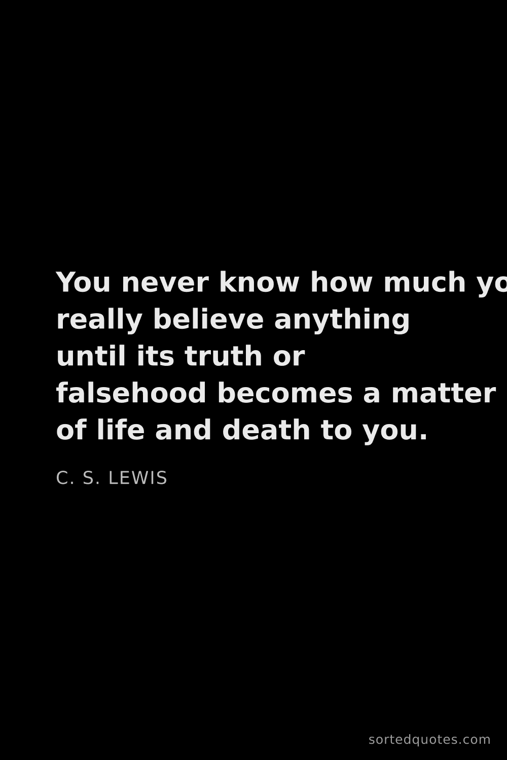 Quote by C. S. Lewis: "You never know how much you really believe anythin..."