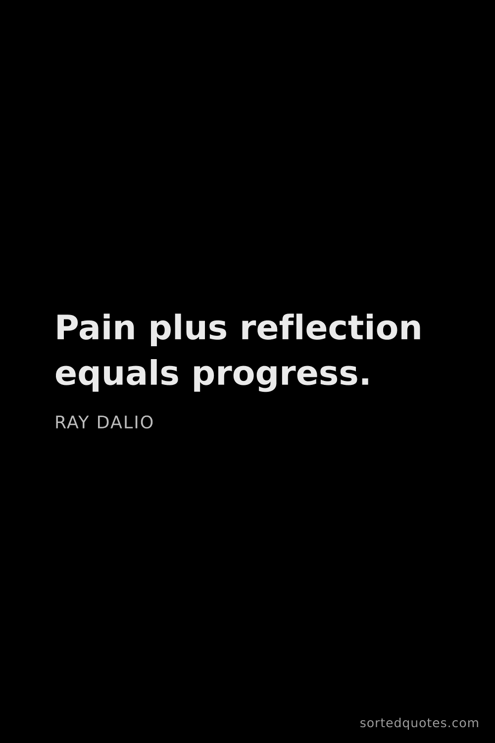 Quote by Ray Dalio: "Pain plus reflection equals progress...."