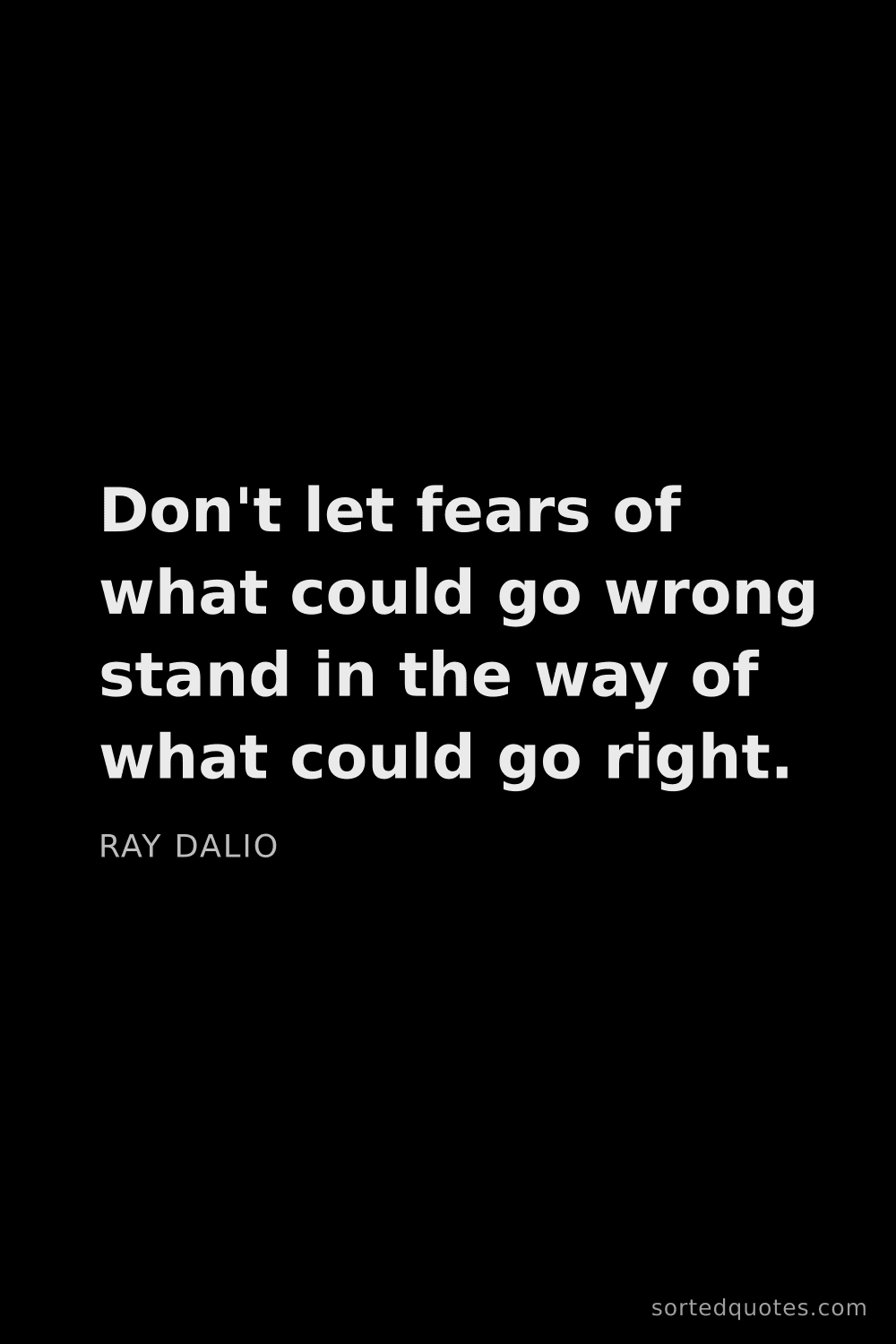 Quote by Ray Dalio: "Don't let fears of what could go wrong stand in th..."