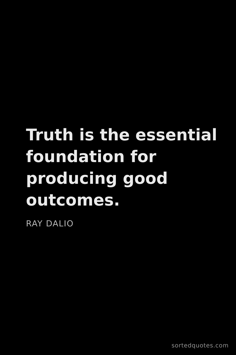 Quote by Ray Dalio: "Truth is the essential foundation for producing go..."