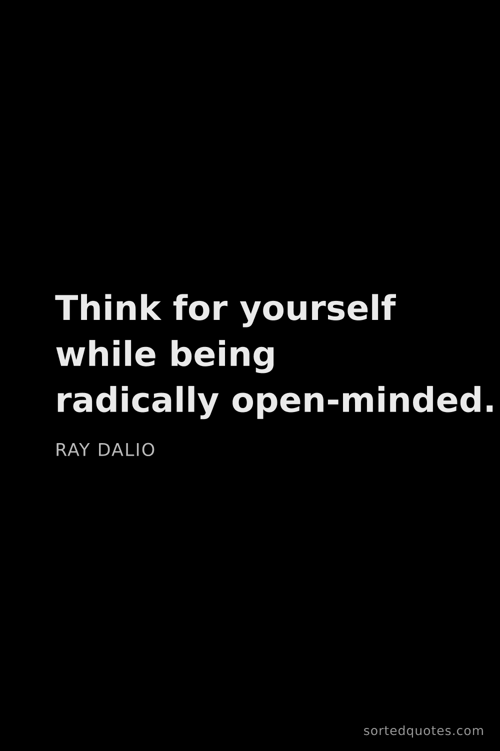 Quote by Ray Dalio: "Think for yourself while being radically open-mind..."