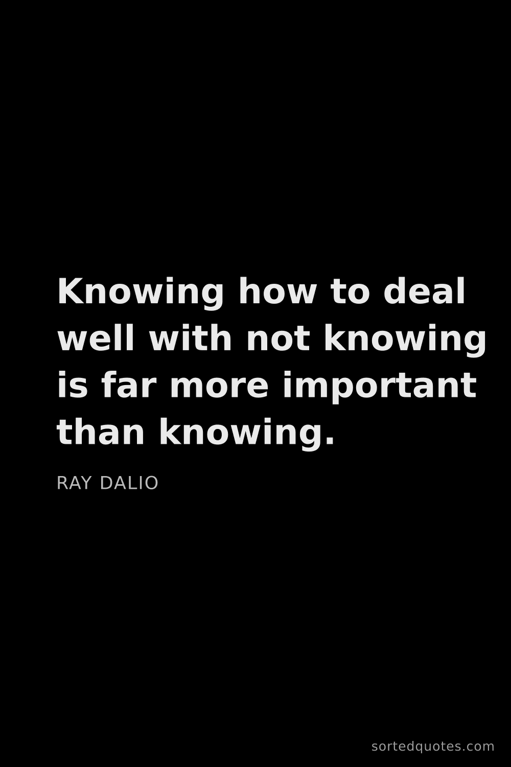 Quote by Ray Dalio: "Knowing how to deal well with not knowing is far m..."