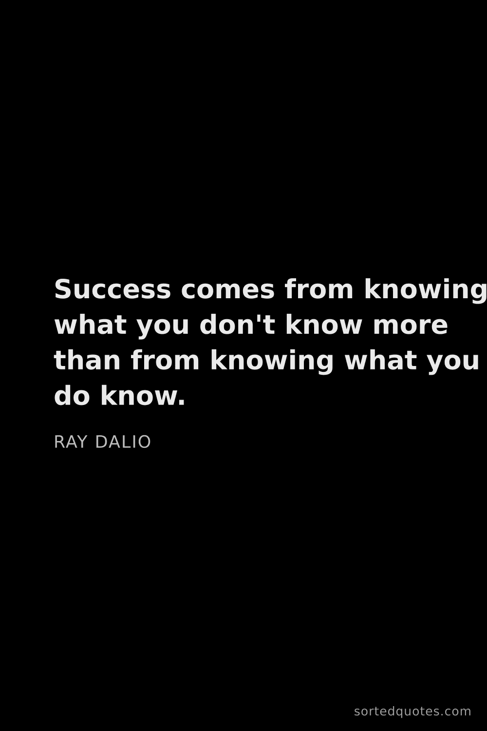 Quote by Ray Dalio: "Success comes from knowing what you don't know mor..."