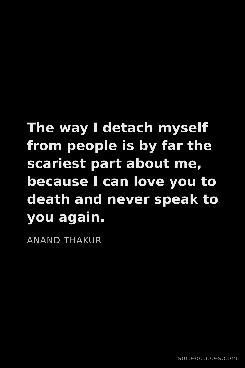 Quote by Anand Thakur: "The way I detach myself from people is by far the ..."