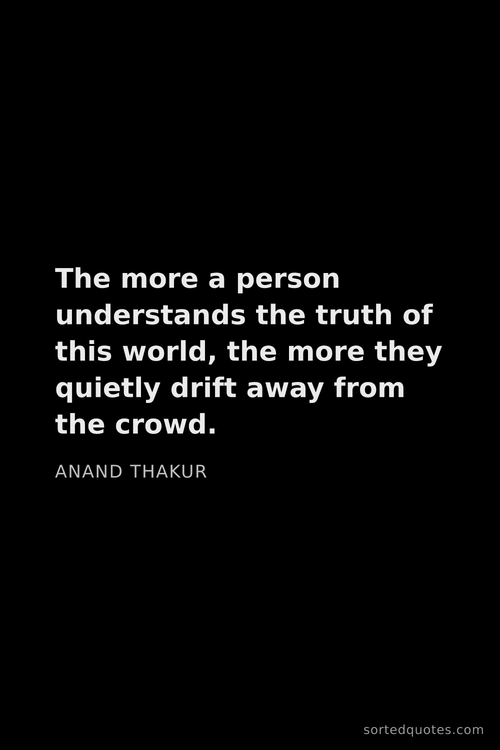 Quote by Anand Thakur: "The more a person understands the truth of this wo..."