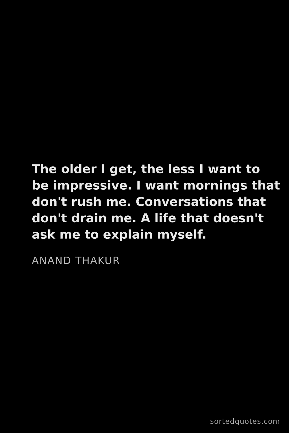 Quote by Anand Thakur: "The older I get, the less I want to be impressive...."